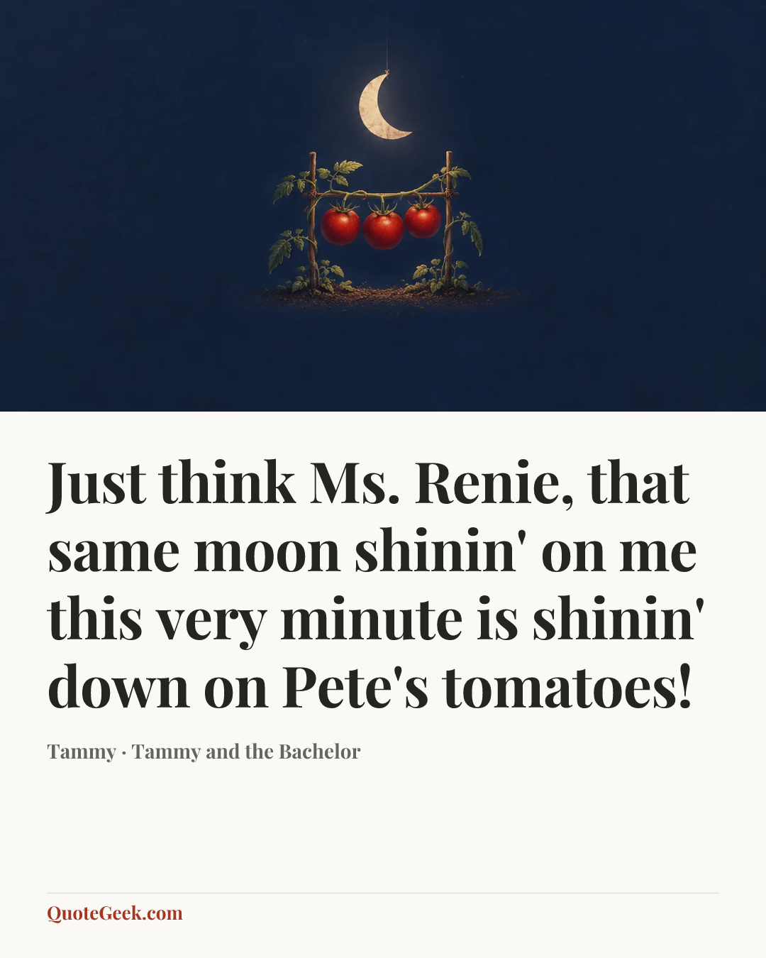 “Just think Ms. Renie, that same moon shinin' on me this very minute is shinin' down on Pete's tomatoes!” — Tammy · Tammy and the Bachelor. Illustrated QuoteGeek card.