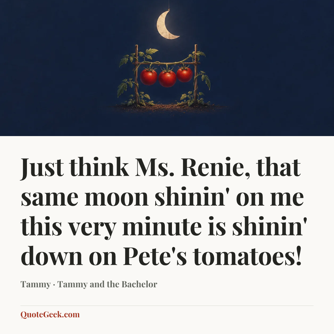 “Just think Ms. Renie, that same moon shinin' on me this very minute is shinin' down on Pete's tomatoes!” — Tammy · Tammy and the Bachelor. Illustrated QuoteGeek card.