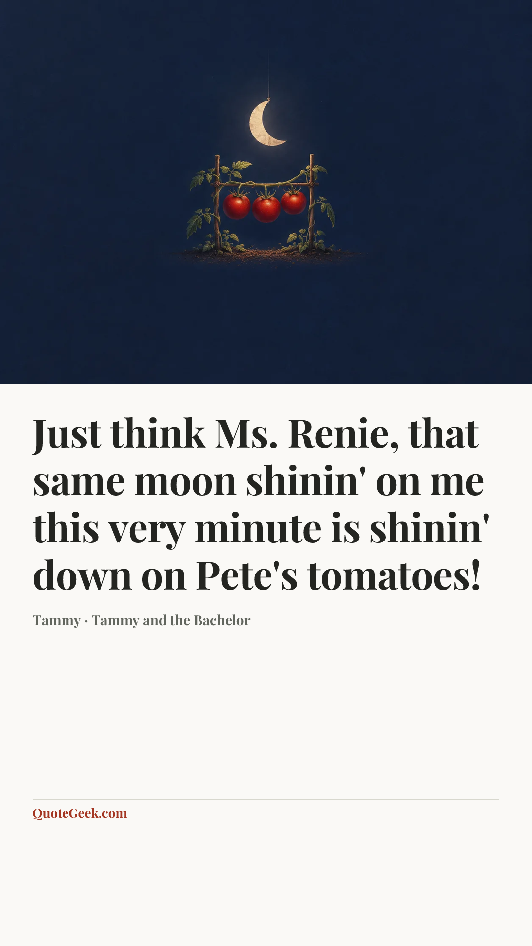 “Just think Ms. Renie, that same moon shinin' on me this very minute is shinin' down on Pete's tomatoes!” — Tammy · Tammy and the Bachelor. Illustrated QuoteGeek card.