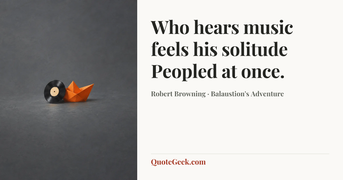 “Who hears music feels his solitude
Peopled at once.” — Robert Browning · Balaustion's Adventure. Illustrated QuoteGeek card.