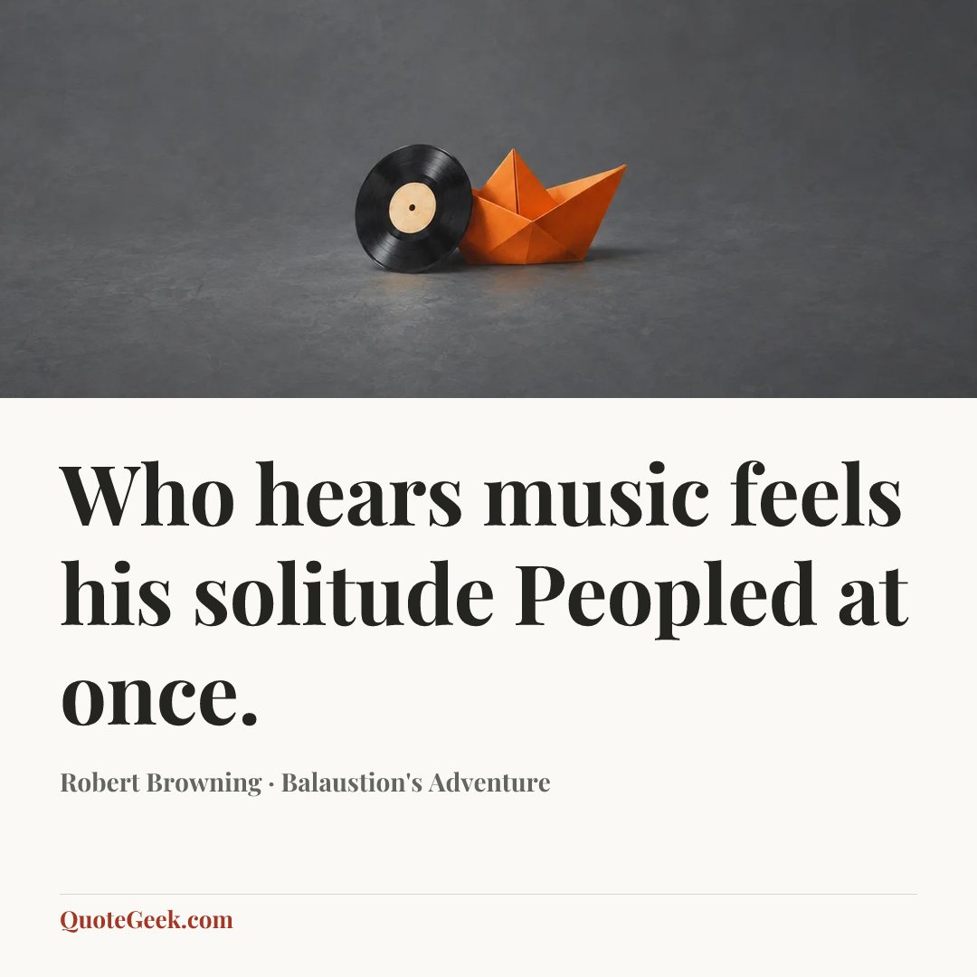 “Who hears music feels his solitude
Peopled at once.” — Robert Browning · Balaustion's Adventure. Illustrated QuoteGeek card.