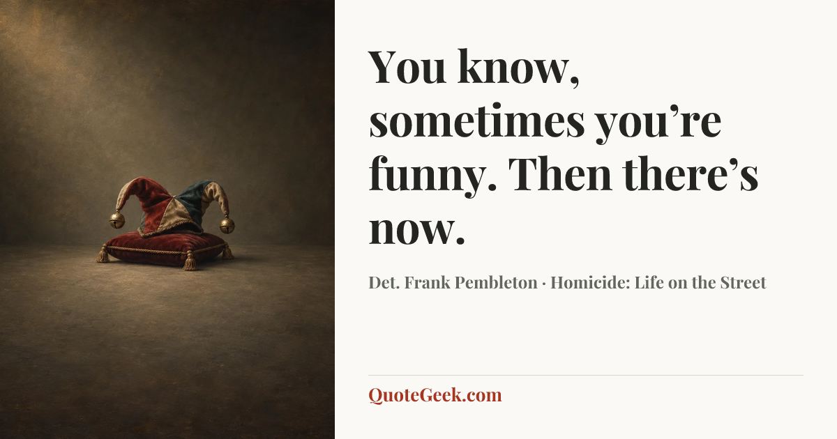 “You know, sometimes you’re funny. Then there’s now.” — Det. Frank Pembleton · Homicide: Life on the Street. Illustrated QuoteGeek card.