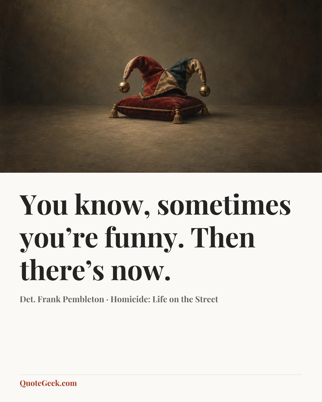 “You know, sometimes you’re funny. Then there’s now.” — Det. Frank Pembleton · Homicide: Life on the Street. Illustrated QuoteGeek card.