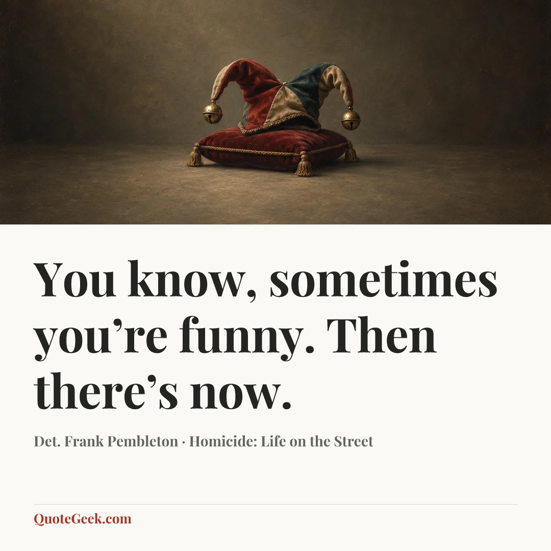 “You know, sometimes you’re funny. Then there’s now.” — Det. Frank Pembleton · Homicide: Life on the Street. Illustrated QuoteGeek card.
