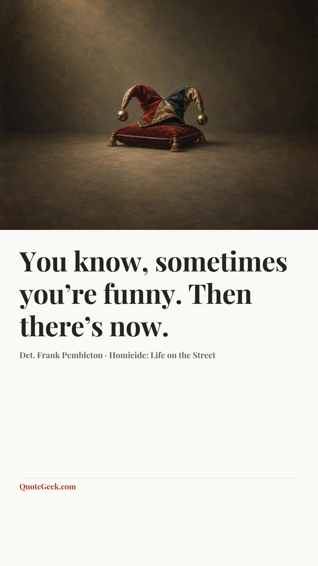 “You know, sometimes you’re funny. Then there’s now.” — Det. Frank Pembleton · Homicide: Life on the Street. Illustrated QuoteGeek card.