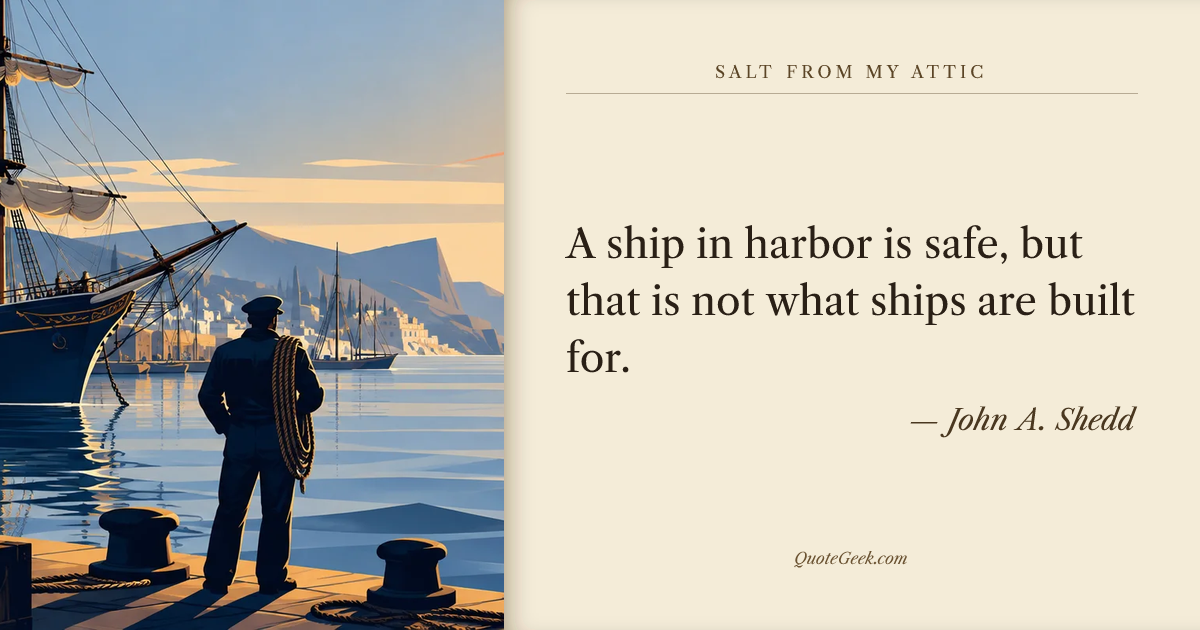 “A ship in harbor is safe, but that is not what ships are built for.” — John A. Shedd · Salt from My Attic. Illustrated QuoteGeek card.