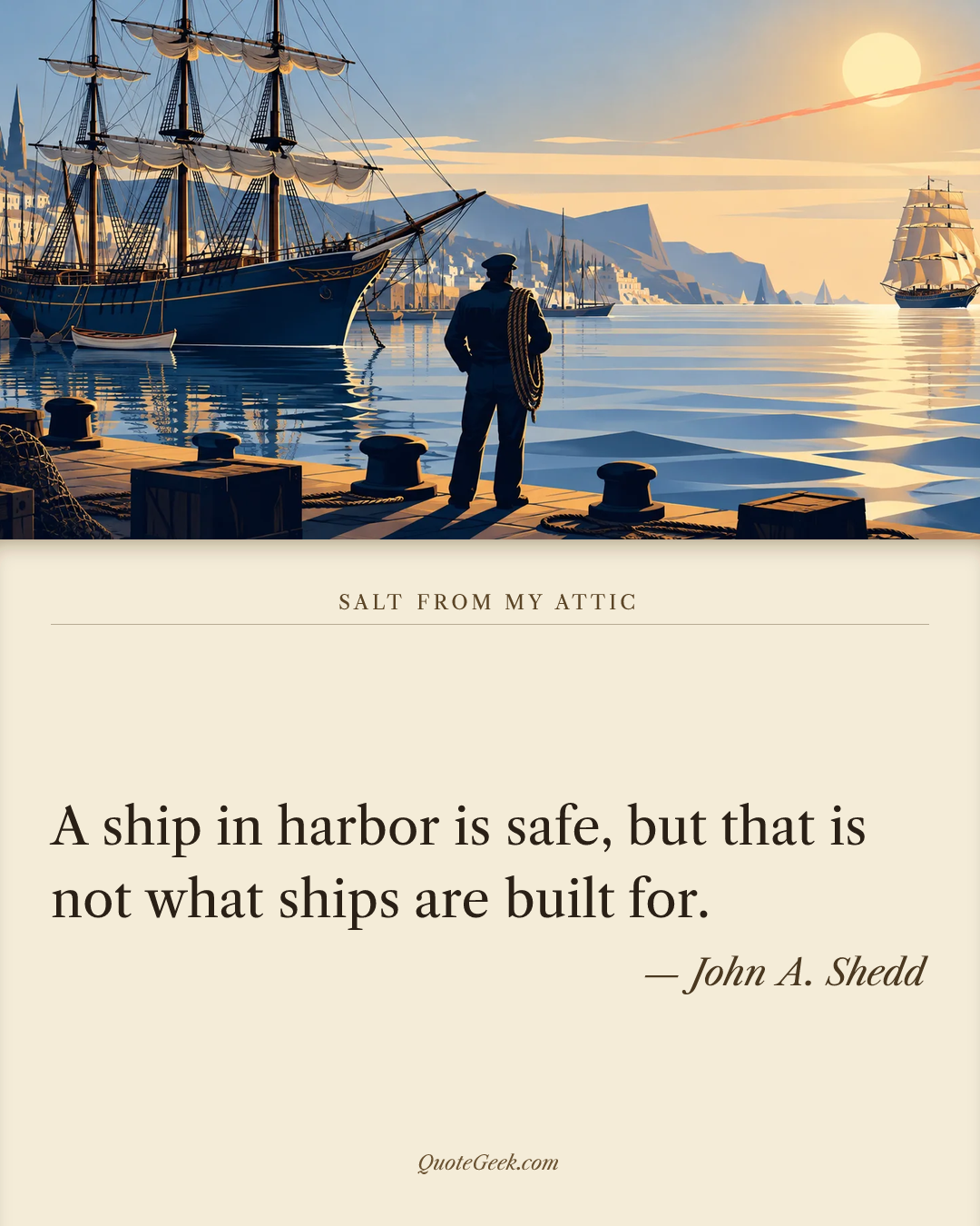 “A ship in harbor is safe, but that is not what ships are built for.” — John A. Shedd · Salt from My Attic. Illustrated QuoteGeek card.