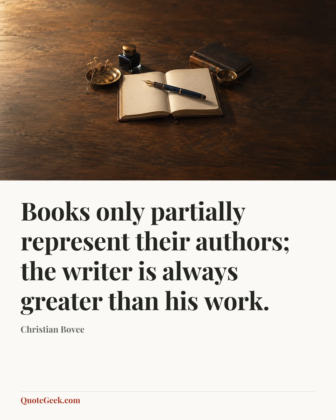 “Books only partially represent their authors; the writer is always greater than his work.” — Christian Bovee. Illustrated QuoteGeek card.