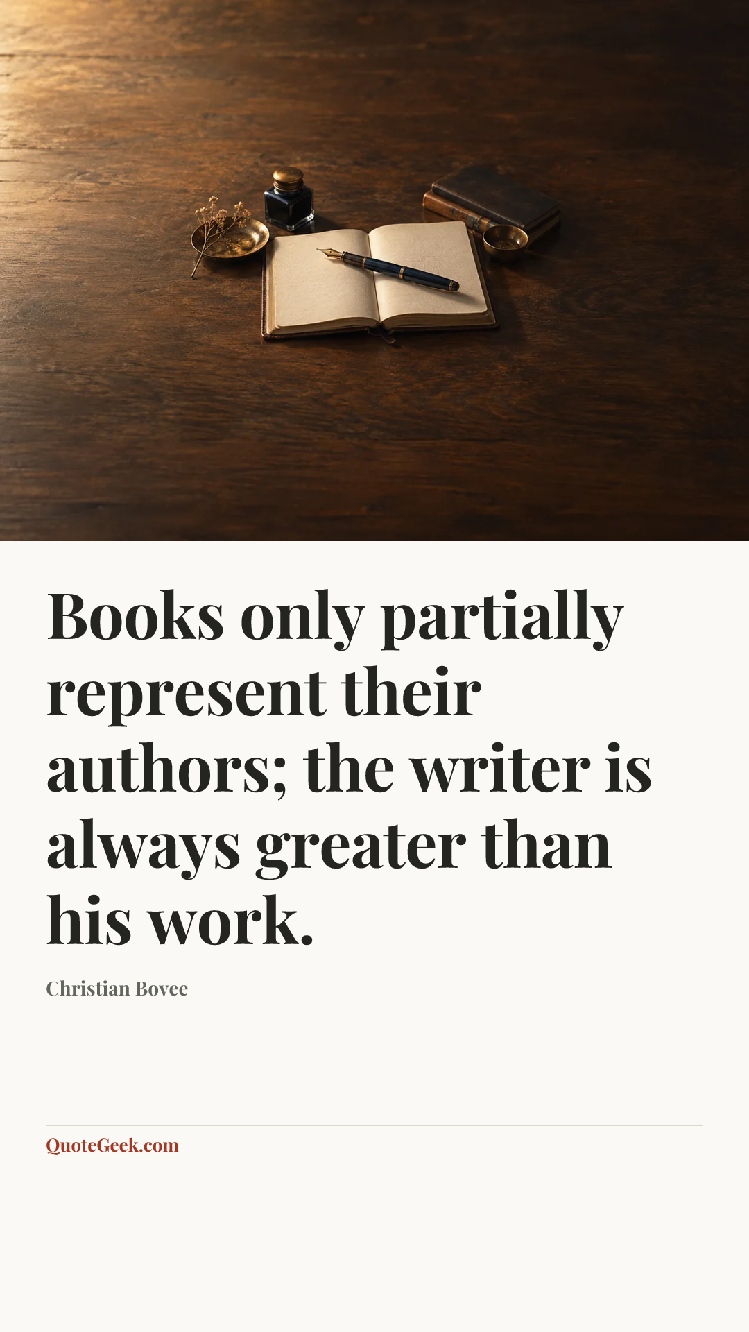 “Books only partially represent their authors; the writer is always greater than his work.” — Christian Bovee. Illustrated QuoteGeek card.