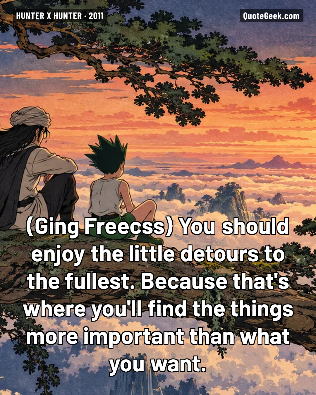“You should enjoy the little detours to the fullest. Because that's where you'll find the things more important than what you want.” — Ging Freecss · Hunter x Hunter. Illustrated QuoteGeek card.