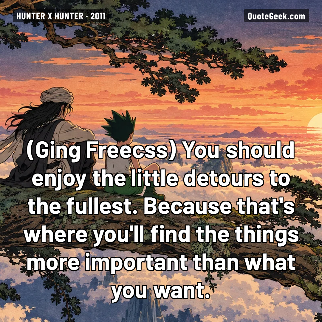 “You should enjoy the little detours to the fullest. Because that's where you'll find the things more important than what you want.” — Ging Freecss · Hunter x Hunter. Illustrated QuoteGeek card.