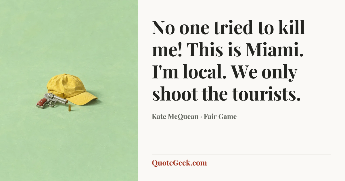 “No one tried to kill me! This is Miami. I'm local. We only shoot the tourists.” — Kate McQuean · Fair Game. Illustrated QuoteGeek card.