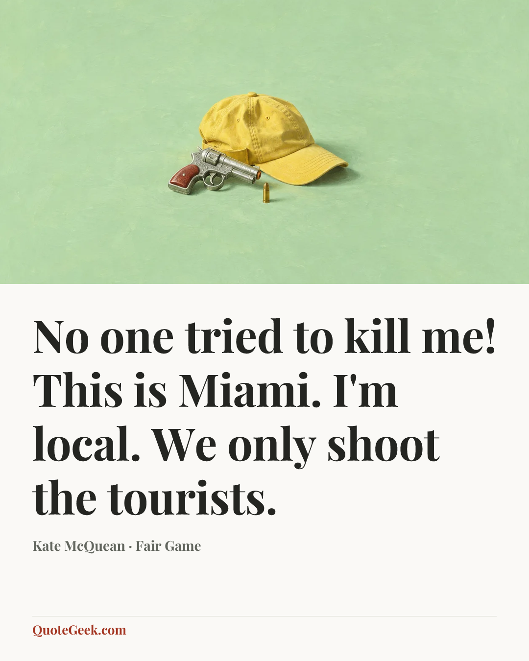 “No one tried to kill me! This is Miami. I'm local. We only shoot the tourists.” — Kate McQuean · Fair Game. Illustrated QuoteGeek card.