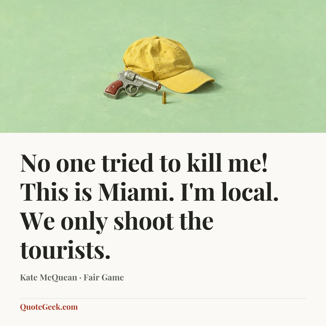 “No one tried to kill me! This is Miami. I'm local. We only shoot the tourists.” — Kate McQuean · Fair Game. Illustrated QuoteGeek card.