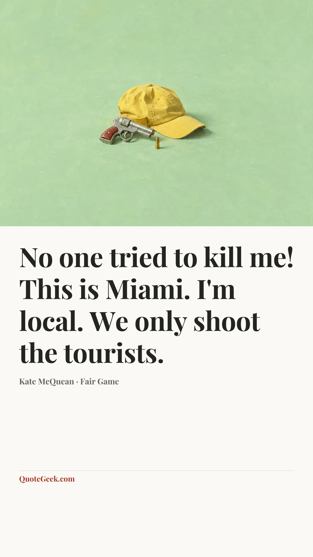 “No one tried to kill me! This is Miami. I'm local. We only shoot the tourists.” — Kate McQuean · Fair Game. Illustrated QuoteGeek card.