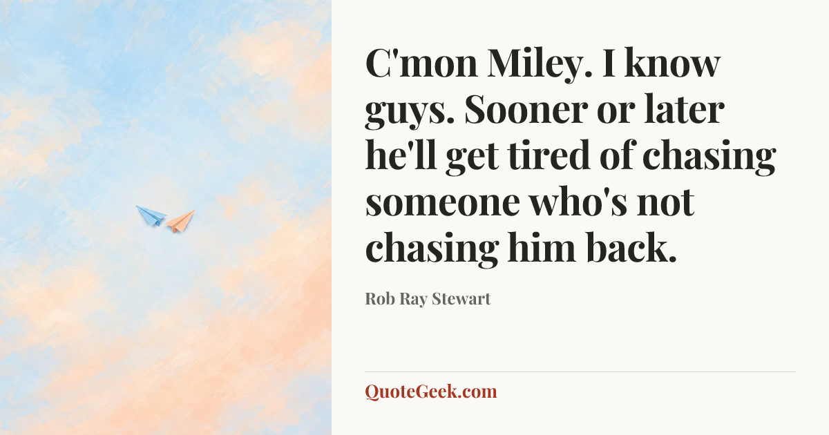 “C'mon Miley. I know guys. Sooner or later he'll get tired of chasing someone who's not chasing him back.” — Rob Ray Stewart. Illustrated QuoteGeek card.