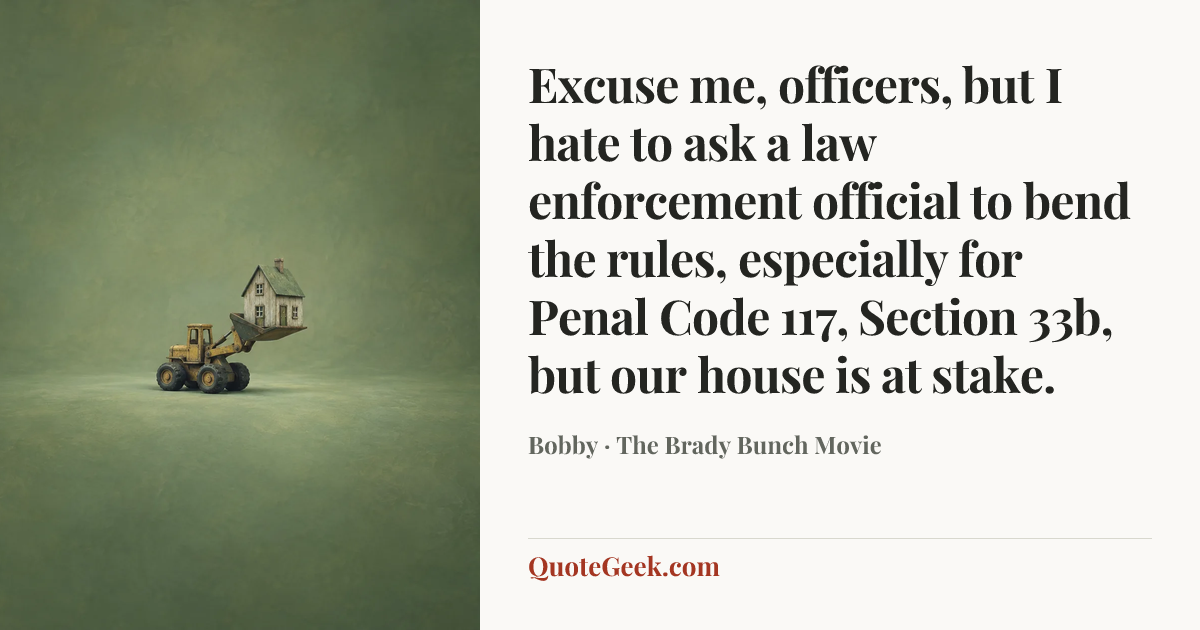 “Excuse me, officers, but I hate to ask a law enforcement official to bend the rules, especially for Penal Code 117, Section 33b, but our house is at stake.” — Bobby · The Brady Bunch Movie. Illustrated QuoteGeek card.