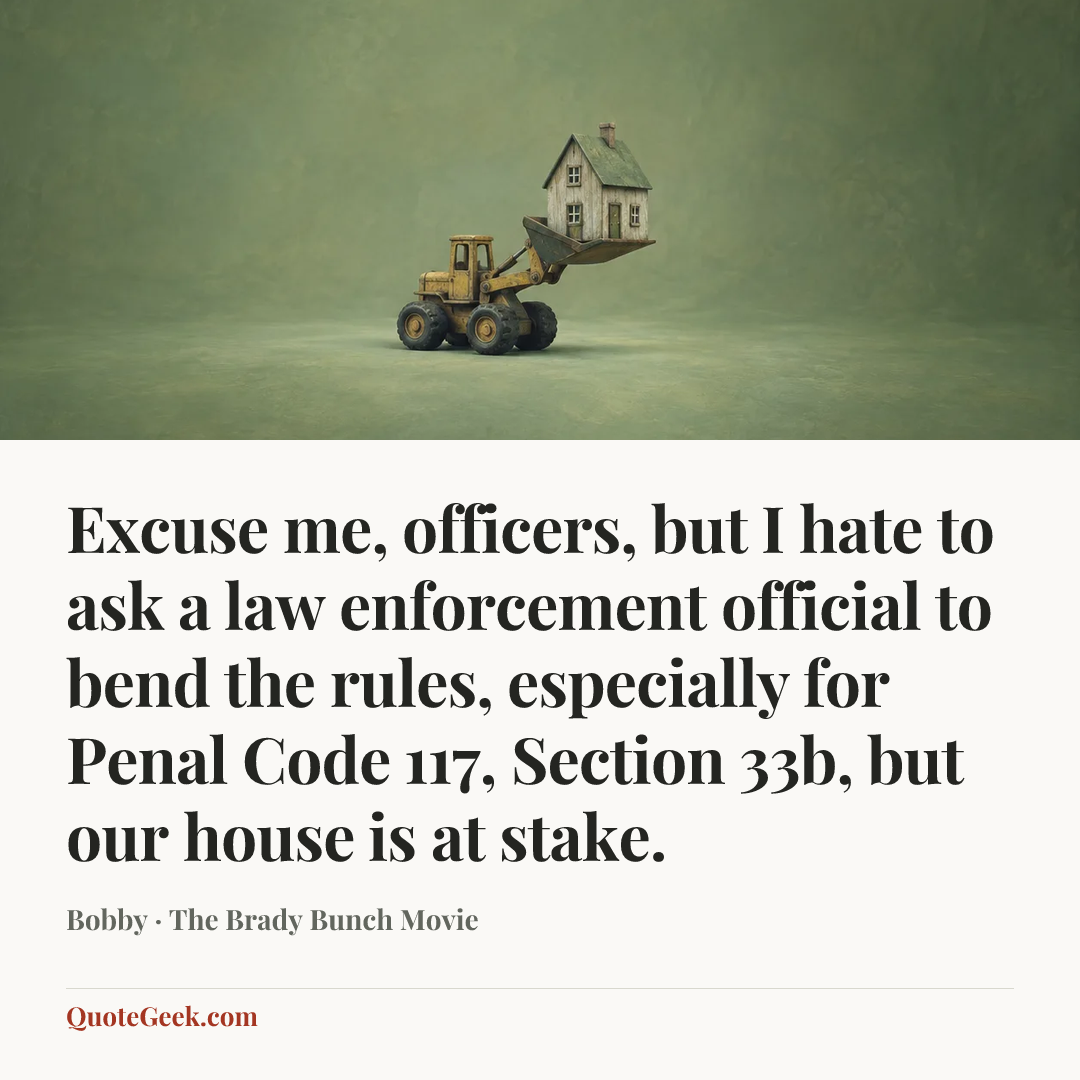 “Excuse me, officers, but I hate to ask a law enforcement official to bend the rules, especially for Penal Code 117, Section 33b, but our house is at stake.” — Bobby · The Brady Bunch Movie. Illustrated QuoteGeek card.