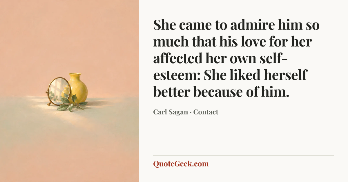 “She came to admire him so much that his love for her affected her own self-esteem: She liked herself better because of him.” — Carl Sagan · Contact. Illustrated QuoteGeek card.