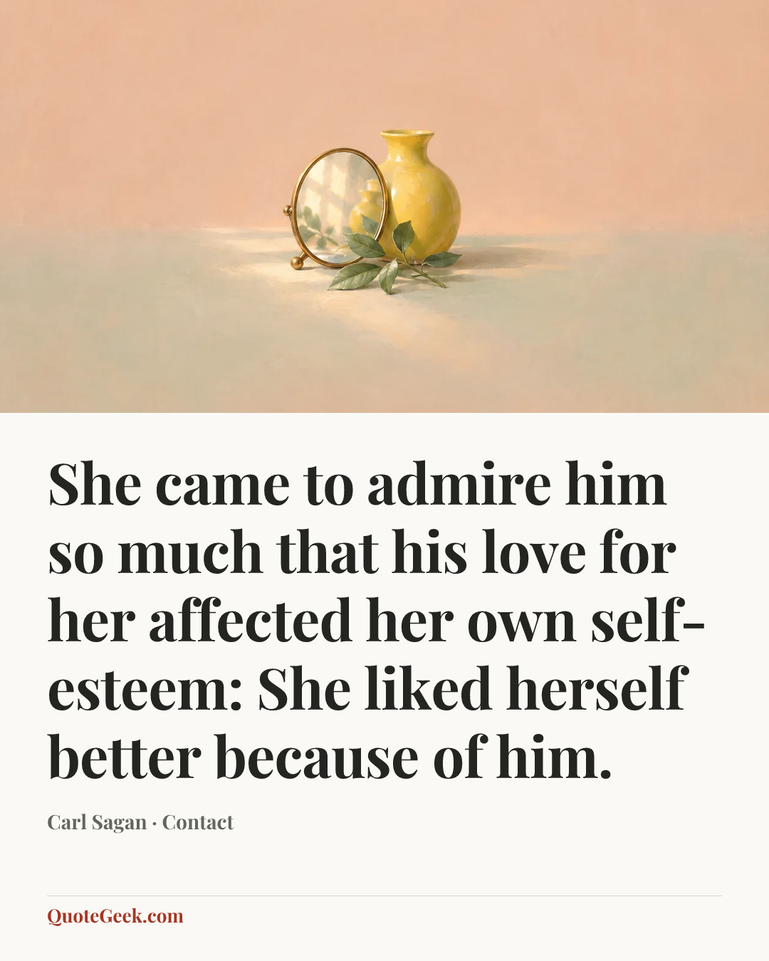 “She came to admire him so much that his love for her affected her own self-esteem: She liked herself better because of him.” — Carl Sagan · Contact. Illustrated QuoteGeek card.
