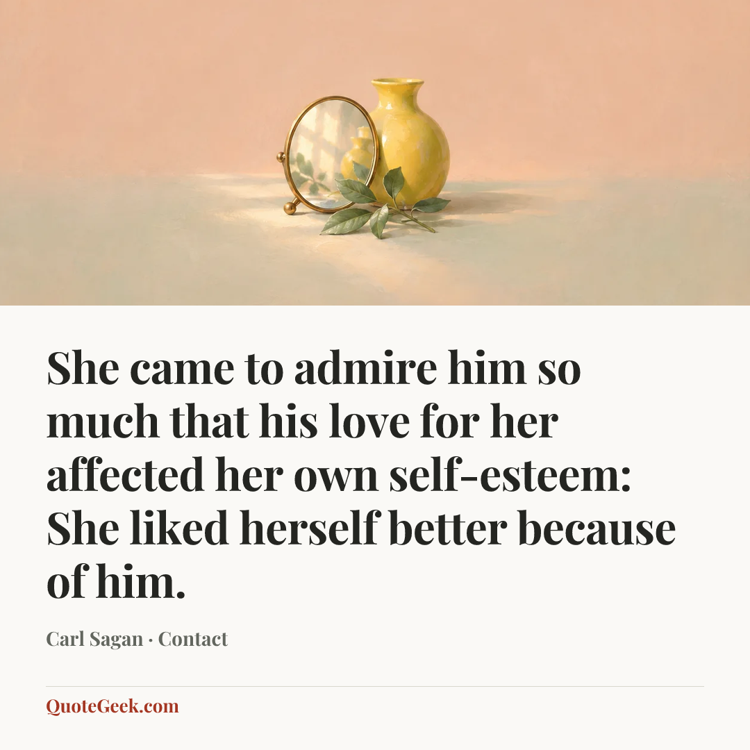 “She came to admire him so much that his love for her affected her own self-esteem: She liked herself better because of him.” — Carl Sagan · Contact. Illustrated QuoteGeek card.