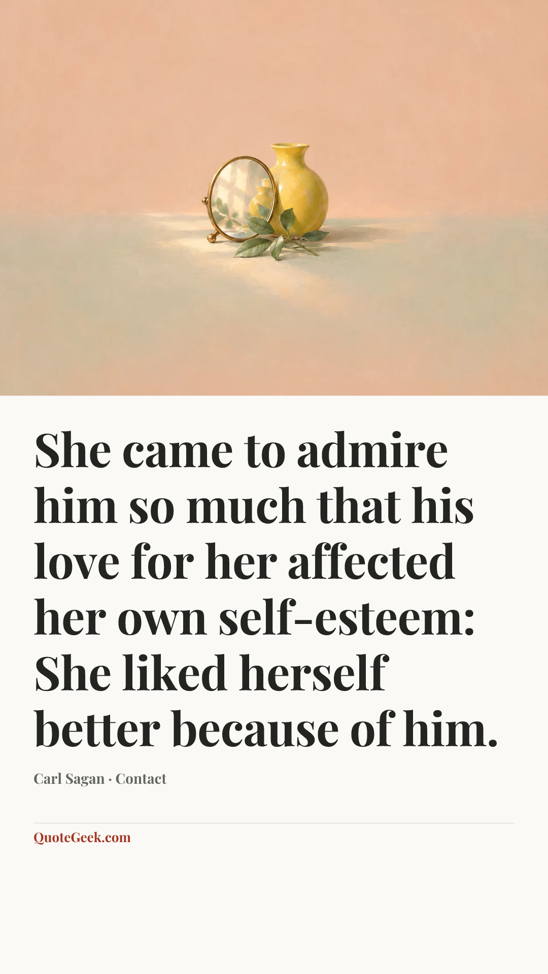“She came to admire him so much that his love for her affected her own self-esteem: She liked herself better because of him.” — Carl Sagan · Contact. Illustrated QuoteGeek card.