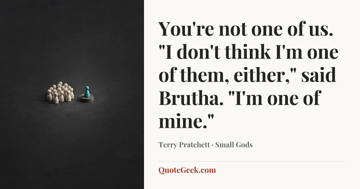“You're not one of us.
"I don't think I'm one of them, either," said Brutha. "I'm one of mine."” — Terry Pratchett · Small Gods. Illustrated QuoteGeek card.