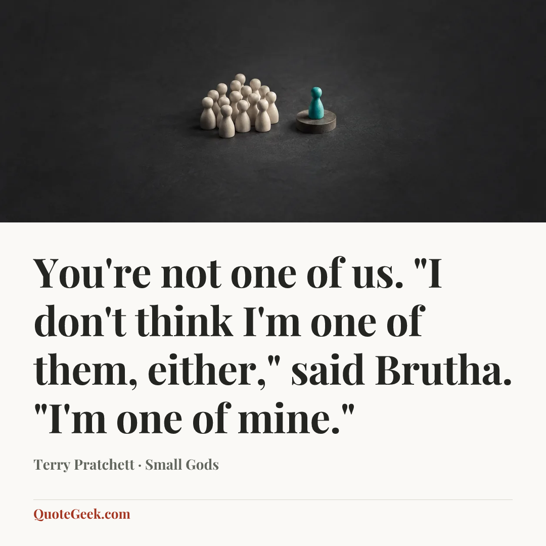 “You're not one of us.
"I don't think I'm one of them, either," said Brutha. "I'm one of mine."” — Terry Pratchett · Small Gods. Illustrated QuoteGeek card.