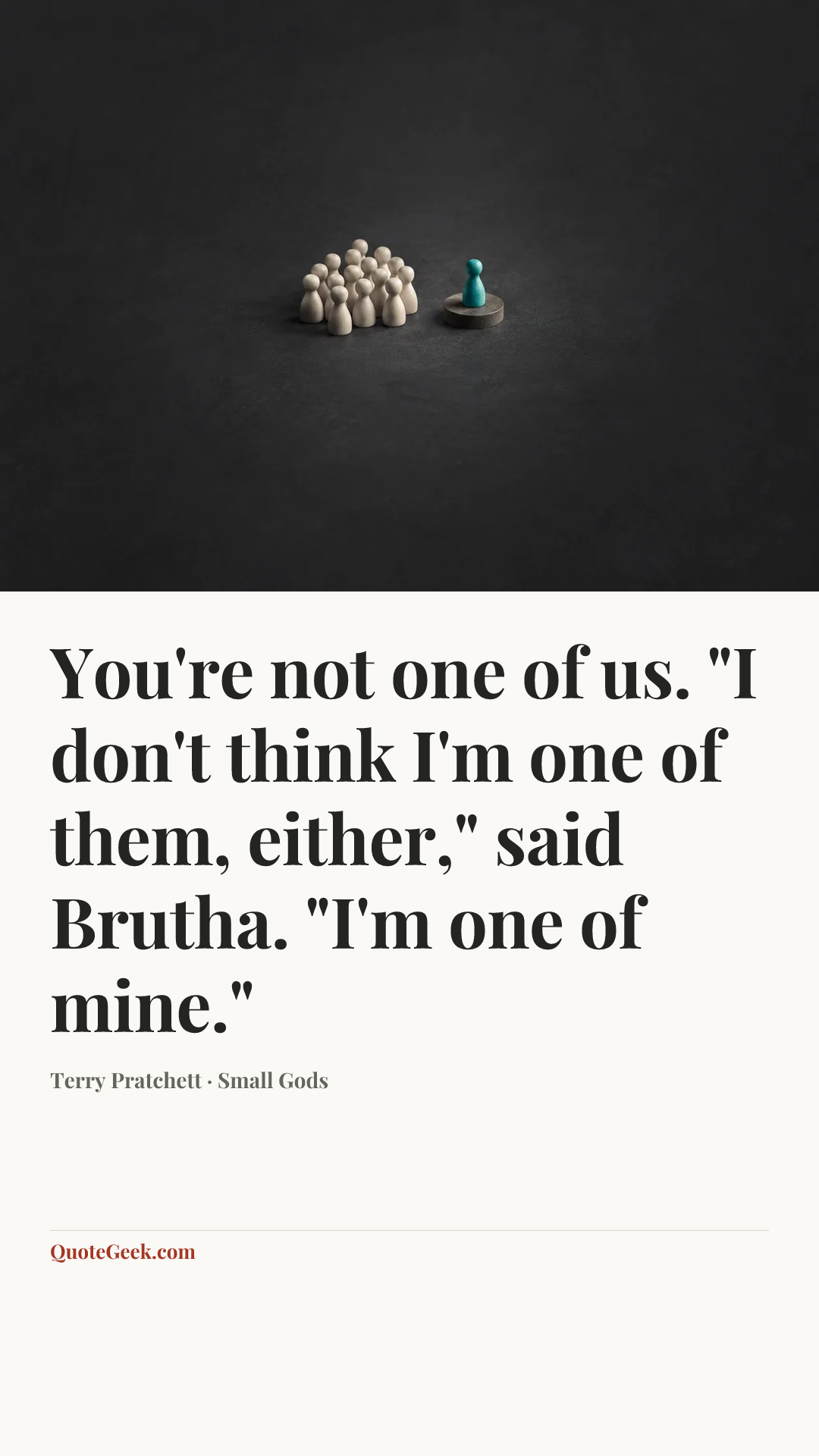 “You're not one of us.
"I don't think I'm one of them, either," said Brutha. "I'm one of mine."” — Terry Pratchett · Small Gods. Illustrated QuoteGeek card.