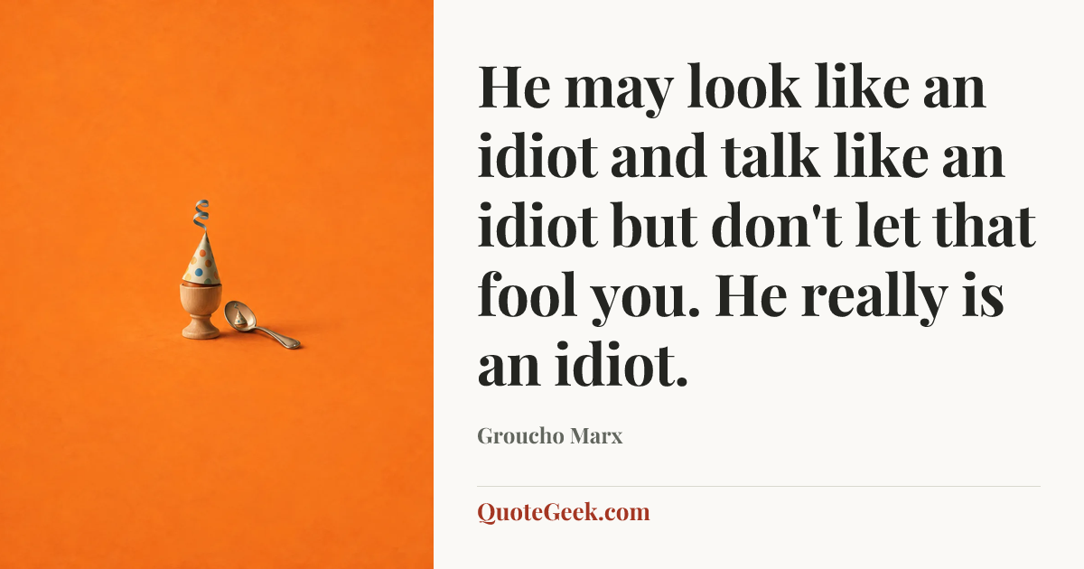 “He may look like an idiot and talk like an idiot but don't let that fool you. He really is an idiot.” — Groucho Marx. Illustrated QuoteGeek card.