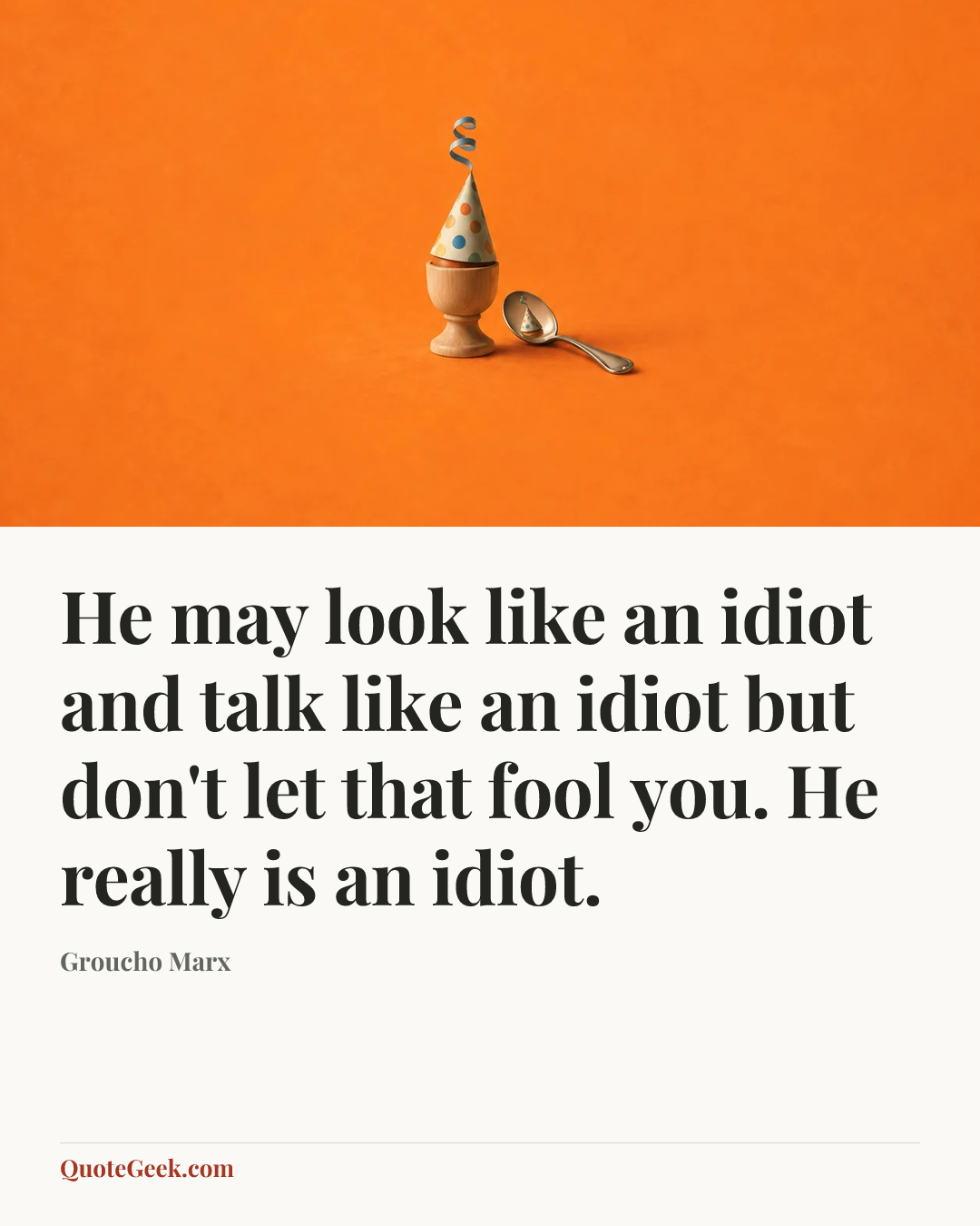 “He may look like an idiot and talk like an idiot but don't let that fool you. He really is an idiot.” — Groucho Marx. Illustrated QuoteGeek card.