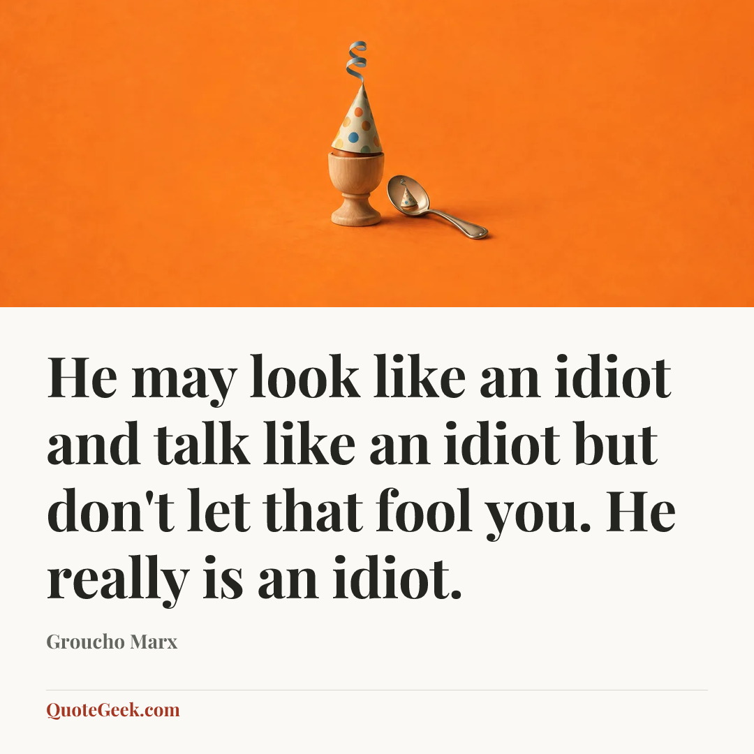 “He may look like an idiot and talk like an idiot but don't let that fool you. He really is an idiot.” — Groucho Marx. Illustrated QuoteGeek card.