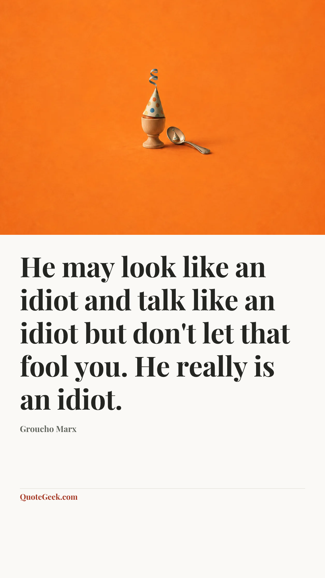 “He may look like an idiot and talk like an idiot but don't let that fool you. He really is an idiot.” — Groucho Marx. Illustrated QuoteGeek card.