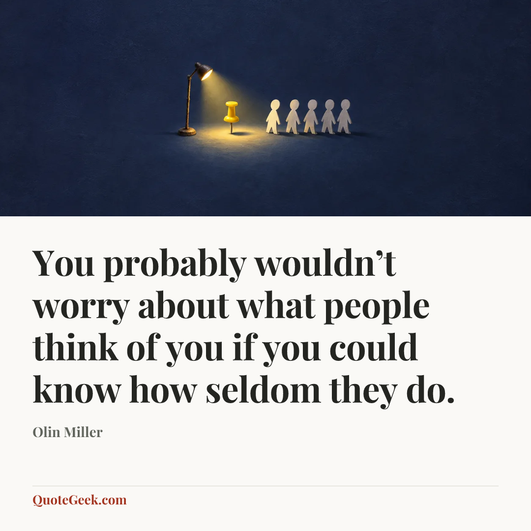 “You probably wouldn’t worry about what people think of you if you could know how seldom they do.” — Olin Miller. Illustrated QuoteGeek card.