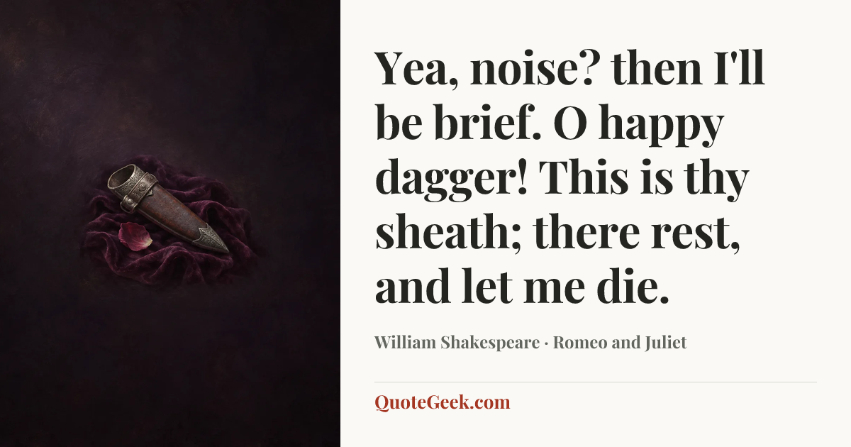 “Yea, noise? then I'll be brief. O happy dagger! This is thy sheath; there rest, and let me die.” — William Shakespeare · Romeo and Juliet. Illustrated QuoteGeek card.