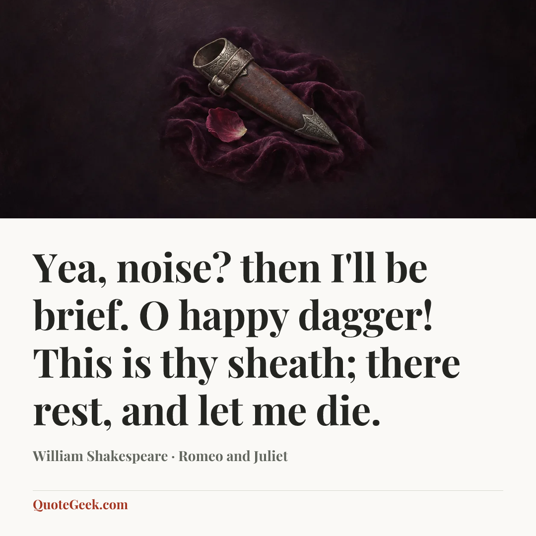 “Yea, noise? then I'll be brief. O happy dagger! This is thy sheath; there rest, and let me die.” — William Shakespeare · Romeo and Juliet. Illustrated QuoteGeek card.
