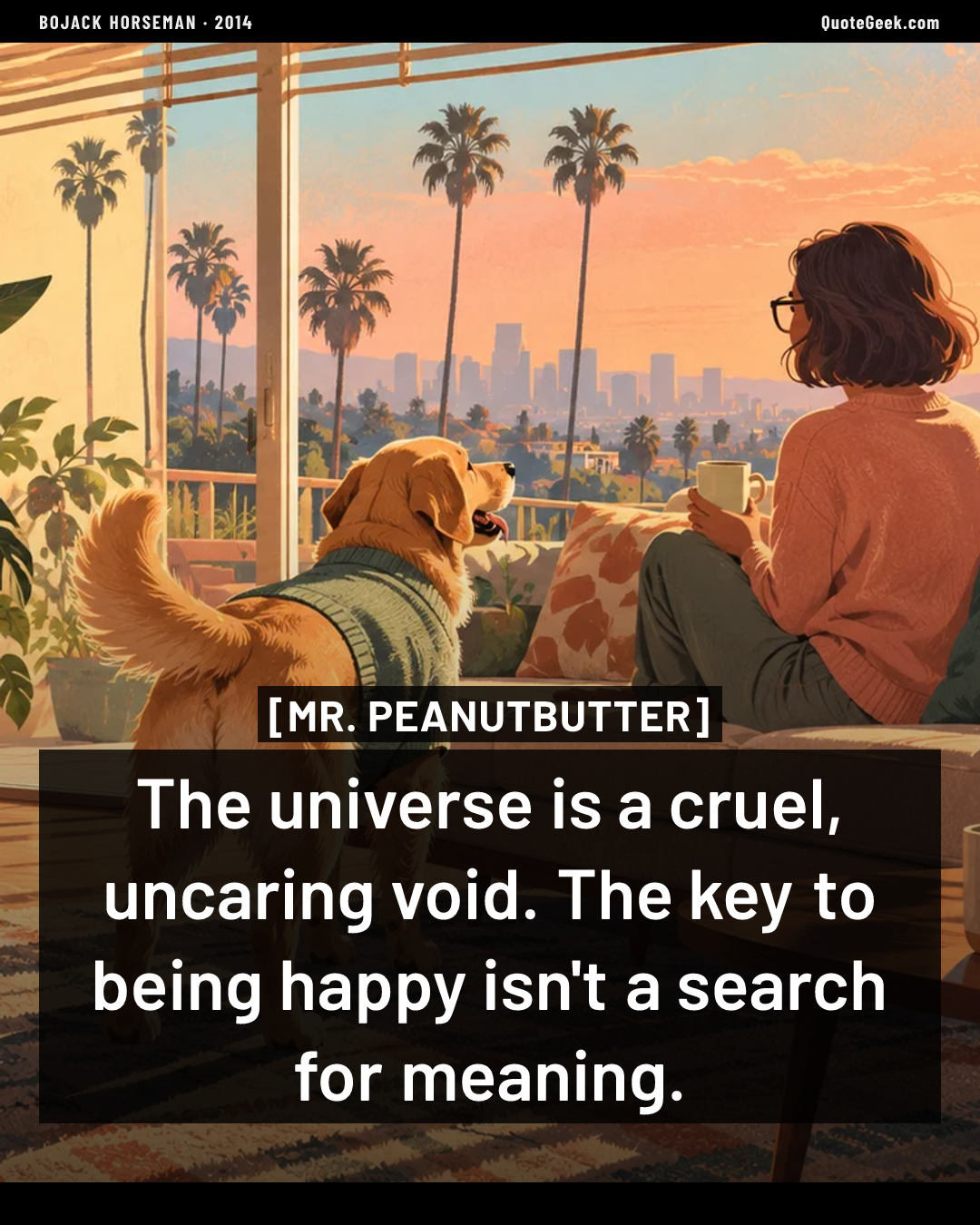“The universe is a cruel, uncaring void. The key to being happy isn't a search for meaning.” — Mr. Peanutbutter · BoJack Horseman. Illustrated QuoteGeek card.