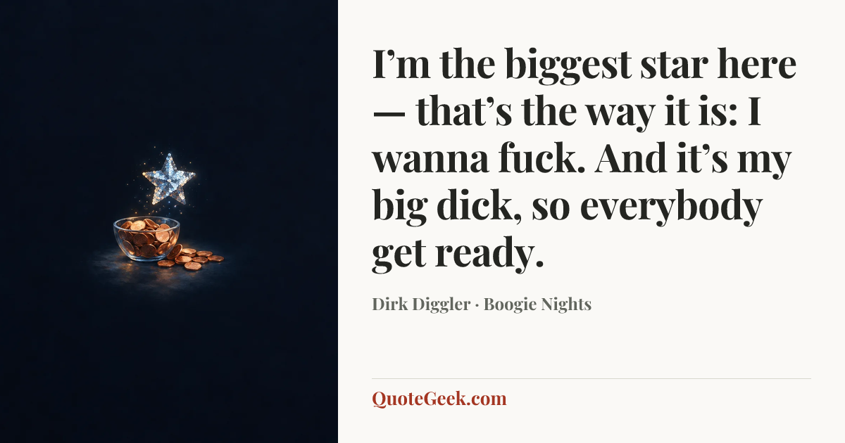“I’m the biggest star here — that’s the way it is: I wanna fuck. And it’s my big dick, so everybody get ready.” — Dirk Diggler · Boogie Nights. Illustrated QuoteGeek card.