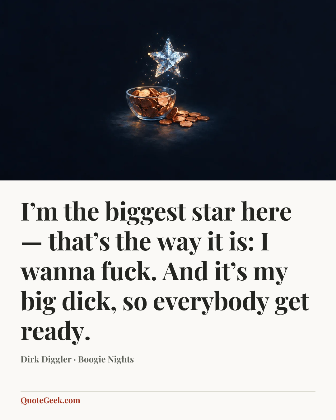“I’m the biggest star here — that’s the way it is: I wanna fuck. And it’s my big dick, so everybody get ready.” — Dirk Diggler · Boogie Nights. Illustrated QuoteGeek card.