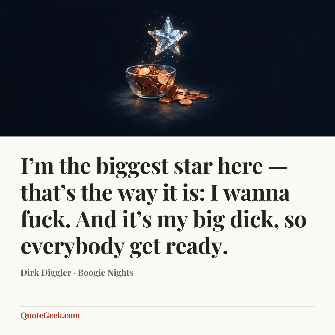 “I’m the biggest star here — that’s the way it is: I wanna fuck. And it’s my big dick, so everybody get ready.” — Dirk Diggler · Boogie Nights. Illustrated QuoteGeek card.