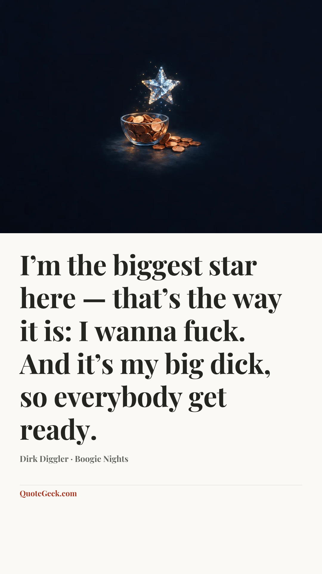 “I’m the biggest star here — that’s the way it is: I wanna fuck. And it’s my big dick, so everybody get ready.” — Dirk Diggler · Boogie Nights. Illustrated QuoteGeek card.