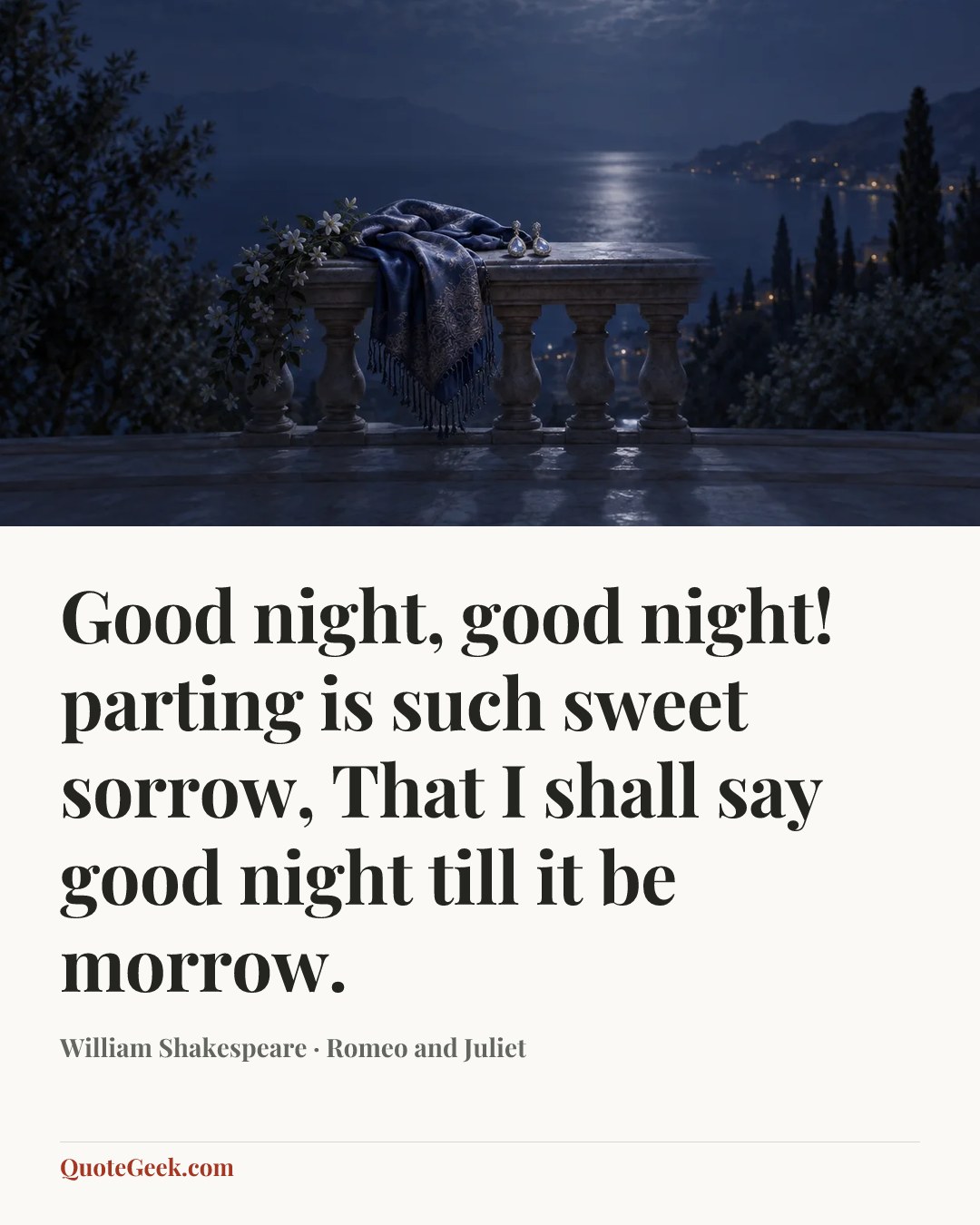 “Good night, good night! parting is such sweet sorrow,
That I shall say good night till it be morrow.” — William Shakespeare · Romeo and Juliet. Illustrated QuoteGeek card.