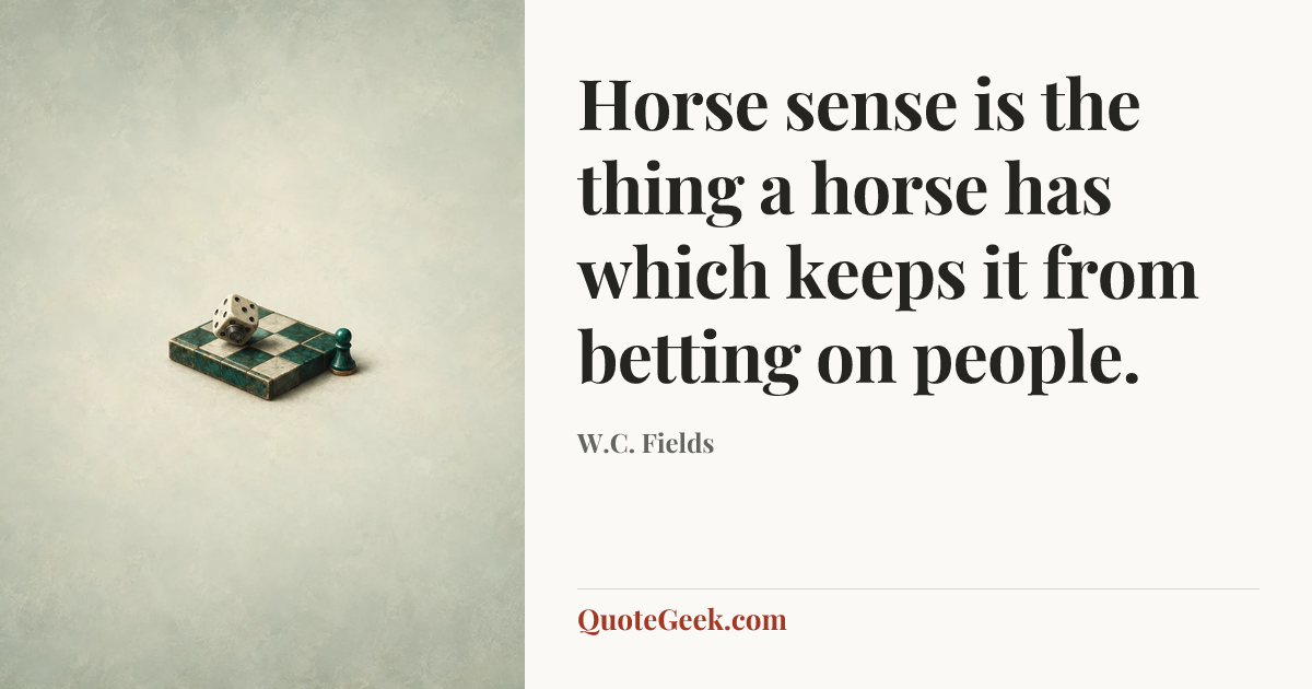 “Horse sense is the thing a horse has which keeps it from betting on people.” — W.C. Fields. Illustrated QuoteGeek card.