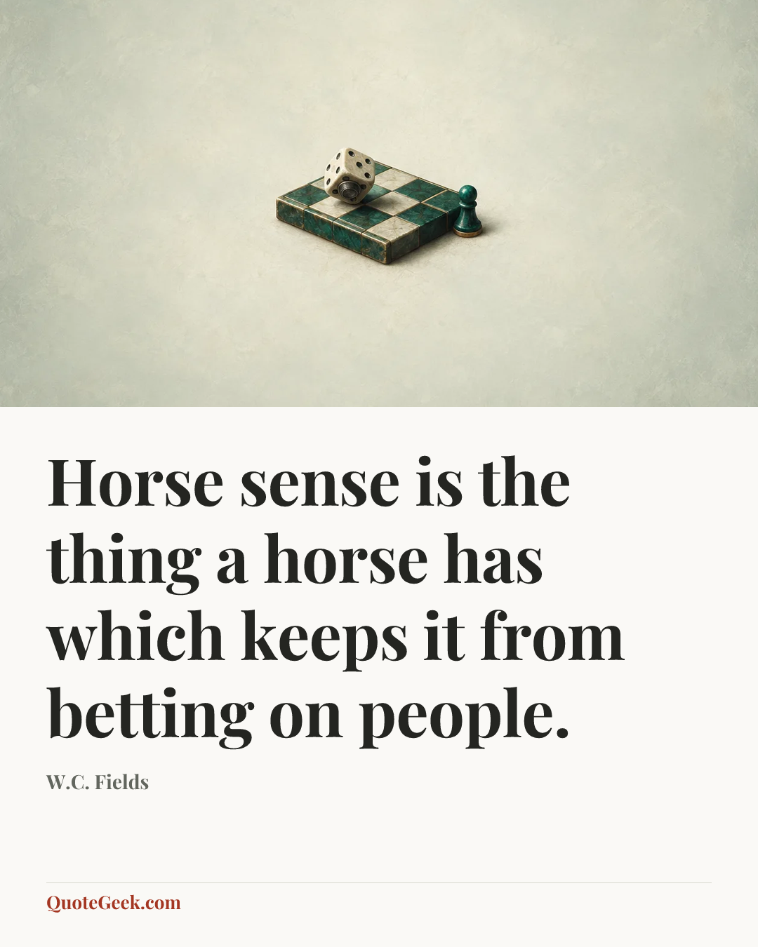 “Horse sense is the thing a horse has which keeps it from betting on people.” — W.C. Fields. Illustrated QuoteGeek card.