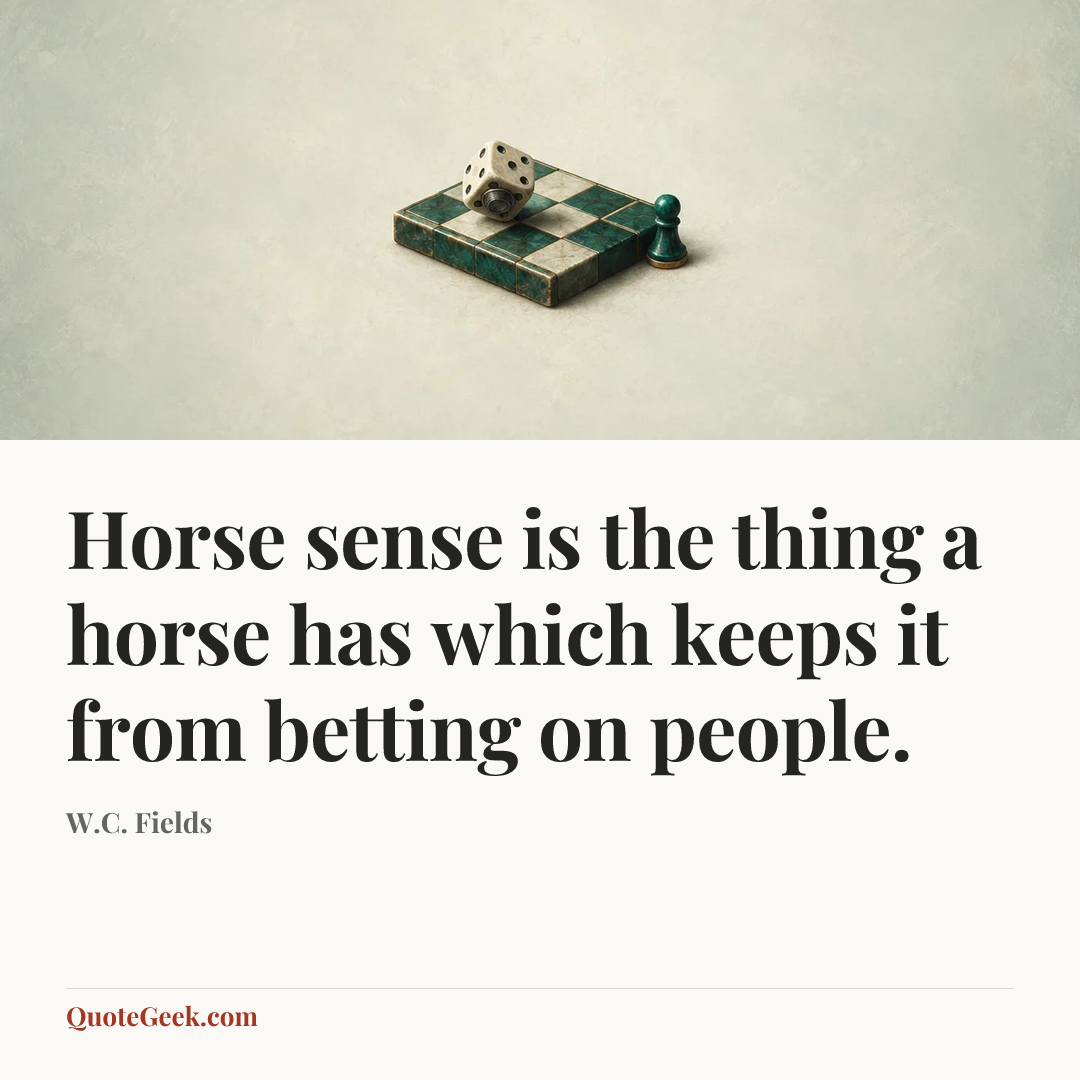 “Horse sense is the thing a horse has which keeps it from betting on people.” — W.C. Fields. Illustrated QuoteGeek card.