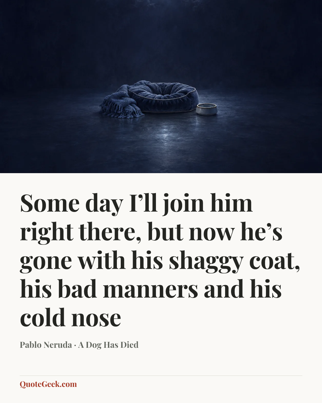 “Some day I’ll join him right there,
but now he’s gone with his shaggy coat,
his bad manners and his cold nose” — Pablo Neruda · A Dog Has Died. Illustrated QuoteGeek card.
