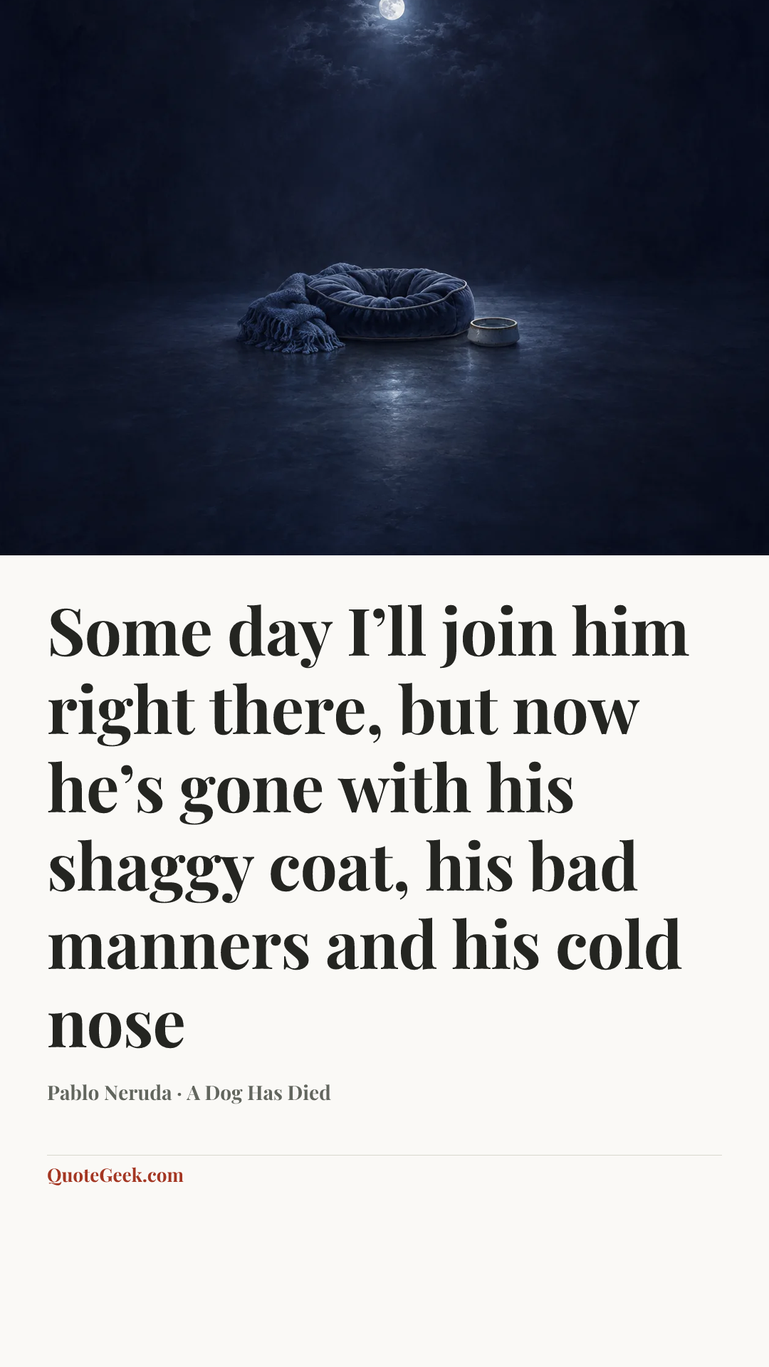 “Some day I’ll join him right there,
but now he’s gone with his shaggy coat,
his bad manners and his cold nose” — Pablo Neruda · A Dog Has Died. Illustrated QuoteGeek card.
