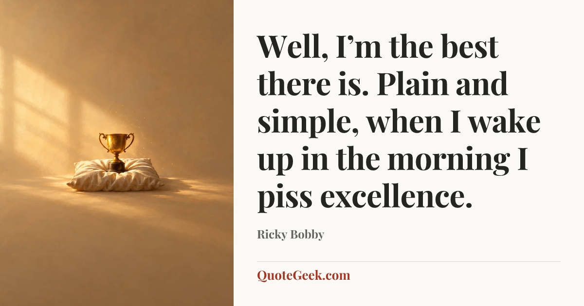 “Well, I’m the best there is. Plain and simple, when I wake up in the morning I piss excellence.” — Ricky Bobby. Illustrated QuoteGeek card.