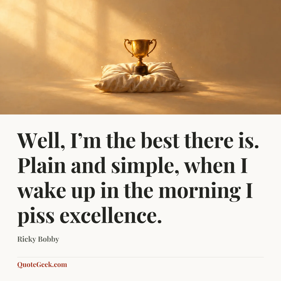 “Well, I’m the best there is. Plain and simple, when I wake up in the morning I piss excellence.” — Ricky Bobby. Illustrated QuoteGeek card.