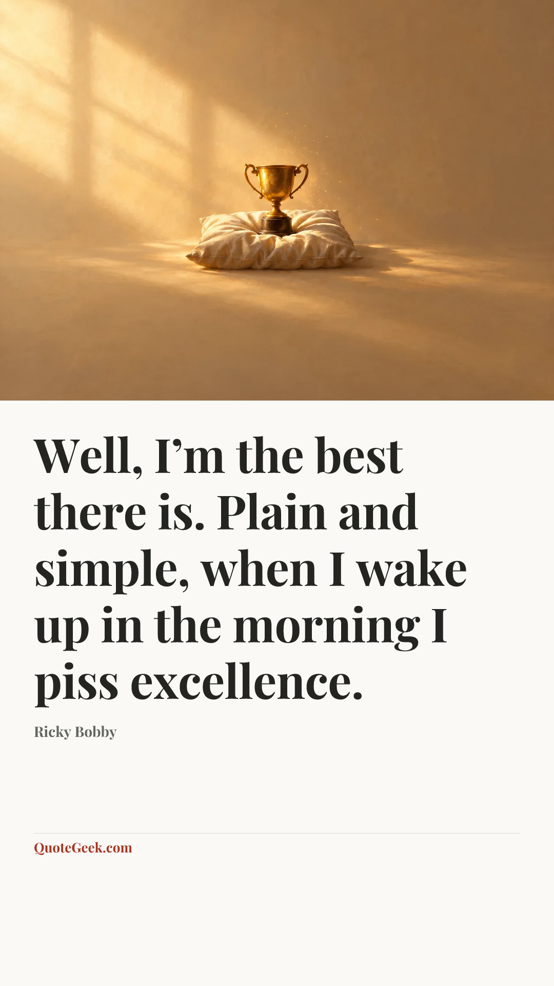 “Well, I’m the best there is. Plain and simple, when I wake up in the morning I piss excellence.” — Ricky Bobby. Illustrated QuoteGeek card.